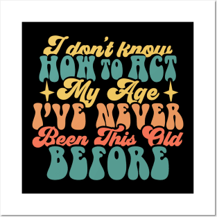 I don't know how to act my age I've never been this old before Funny Quote Sarcastic Sayings Humor Gift Posters and Art